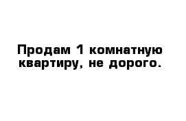 Продам 1-комнатную квартиру, не дорого.